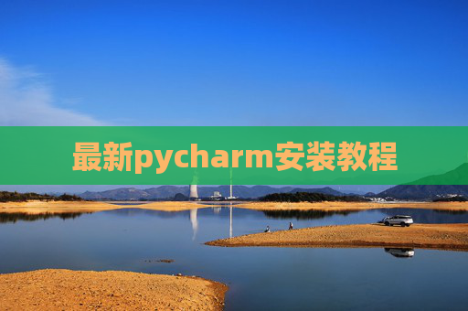 最新pycharm安装教程 最新pycharm安装教程